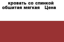 кровать со спинкой обшитая мягкая › Цена ­ 2 000 - Северная Осетия Мебель, интерьер » Кровати   
